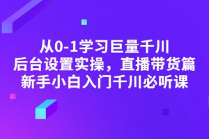 （2853期）从0-1学习巨量千川，后台设置实操，直播带货篇，新手小白入门千川必听课