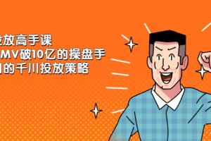（2143期）千川投放高手课，累计GMV破10亿的操盘手都在用的千川投放策略