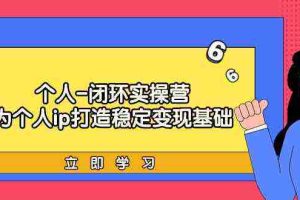 （9331期）个人-闭环实操营：为个人ip打造稳定变现基础，从价值定位/爆款打造/产品…