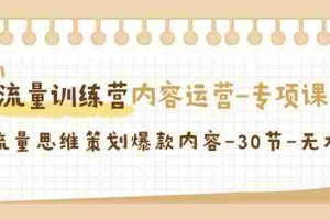 (9013期)流量训练营之内容运营-专项课,用流量思维策划爆款内容-30节-无水印