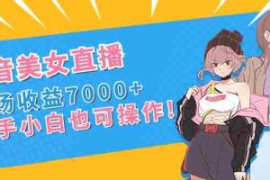 （8800期）抖音美女直播，单场收益7000+,新手小白也可操作