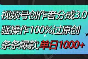 （8761期）视频号创作者分成3.0玩法，骚操作100%过原创，条条爆款，单日1000+