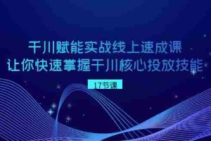 （8696期）千川 赋能实战线上速成课，让你快速掌握干川核心投放技能