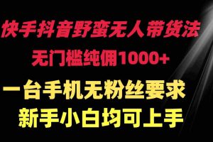 （9552期）快手抖音野蛮无人带货法 无门槛纯佣1000+ 一台手机无粉丝要求新手小白…