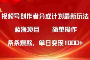 （10093期）视频号创作者分成5.0，最新方法，条条爆款，简单无脑，单日变现1000+
