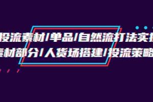 （9908期）千川投流素材/单品/自然流打法实操培训班，素材部分/人货场搭建/投流策略