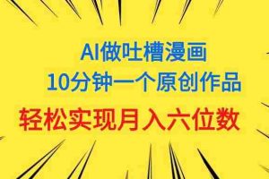 （11065期）用AI做中式吐槽漫画，10分钟一个原创作品，轻松实现月入6位数