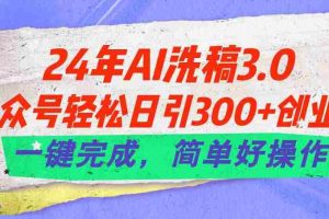 （11288期）24年Ai洗稿3.0，公众号轻松日引300+创业粉，一键完成，简单好操作