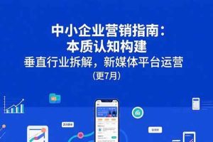 （15501期）中小企业营销指南：本质认知构建，垂直行业拆解，新媒体平台运营(更7月)