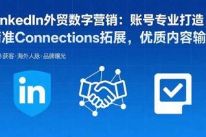 （15773期）LinkedIn外贸数字营销：账号专业打造，精准Connections拓展，优质内容输出