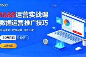 （16057期）1688运营实战课：开店注册、数据运营、推广技巧，30天月销破10万+