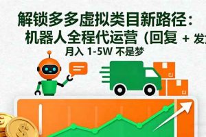 （16302期）解锁多多虚拟类目新路径：机器人全程代运营（回复 + 发货），月入 1-5W…