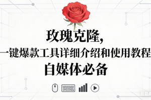 （16811期）玫瑰克隆神器，自媒体必备，一键爆款工具详细介绍和使用教程