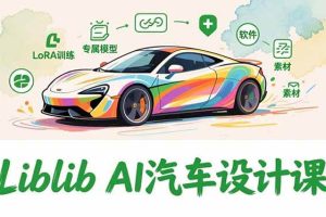 (16946期)2025Liblib AI汽车设计课,文生图入门、LoRA训练、专属模型,快速上手【实战+解说+软件+素材】