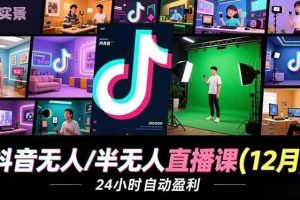 (16965期)抖音无人/半无人直播课(12月),AI实景、数字人、绿幕、多种玩法、24小时自动盈利