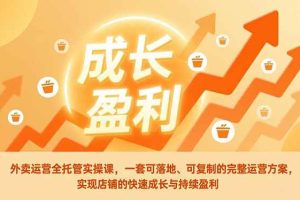 (17028期)外卖运营全托管实操课,一套可落地、可复制的完整运营方案,实现店铺的快速成长与持续盈利