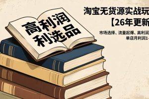 (17046期)淘宝无货源实战玩法【26年更新】:市场选择、流量起爆、高利润选品,单店月利润1-4w
