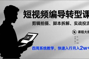 (17062期)短视频编导转型课,剪辑拍摄、脚本拆解、实战投流,四周系统教学,快速入行月入2w+