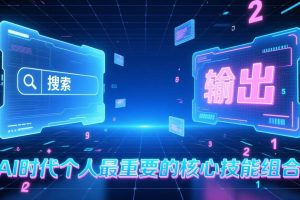 (17074期)付费文章:AI时代个人最重要的核心技能组合:“输出能力”和“搜索能力”